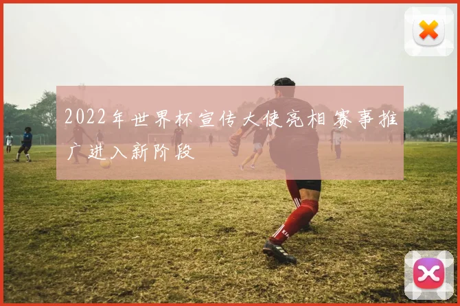2022年世界杯宣传大使亮相 赛事推广进入新阶段