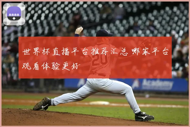 世界杯直播平台推荐汇总 哪家平台观看体验更好
