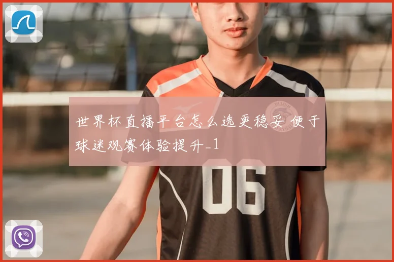 世界杯直播平台怎么选更稳妥 便于球迷观赛体验提升_1