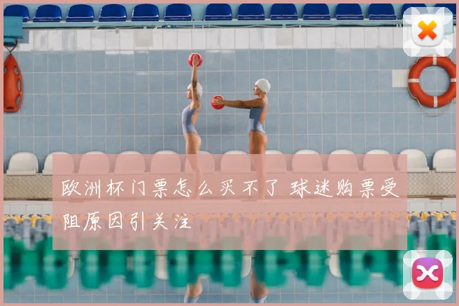 欧洲杯门票怎么买不了 球迷购票受阻原因引关注