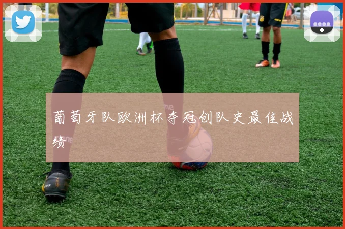 葡萄牙队欧洲杯夺冠创队史最佳战绩