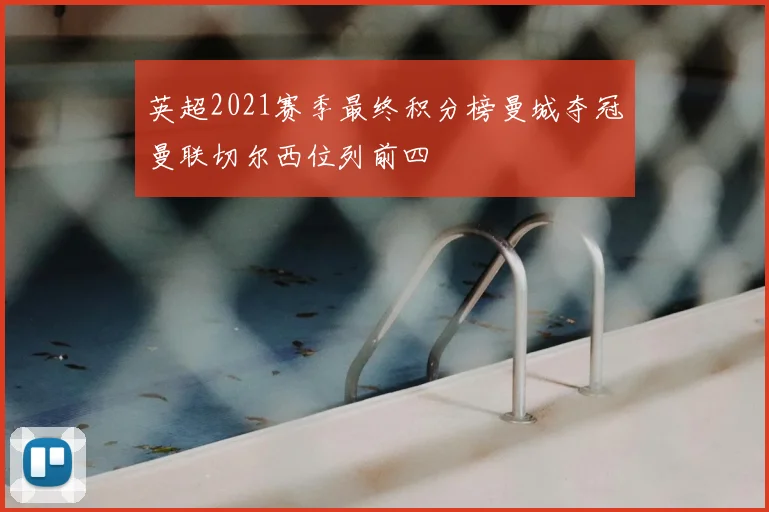 英超2021赛季最终积分榜曼城夺冠曼联切尔西位列前四