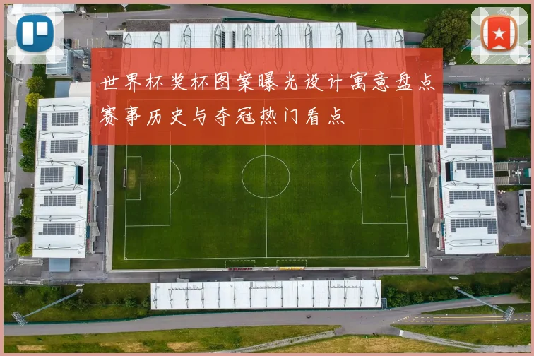 世界杯奖杯图案曝光设计寓意盘点赛事历史与夺冠热门看点