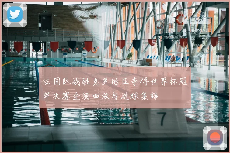 法国队战胜克罗地亚夺得世界杯冠军决赛全场回放与进球集锦