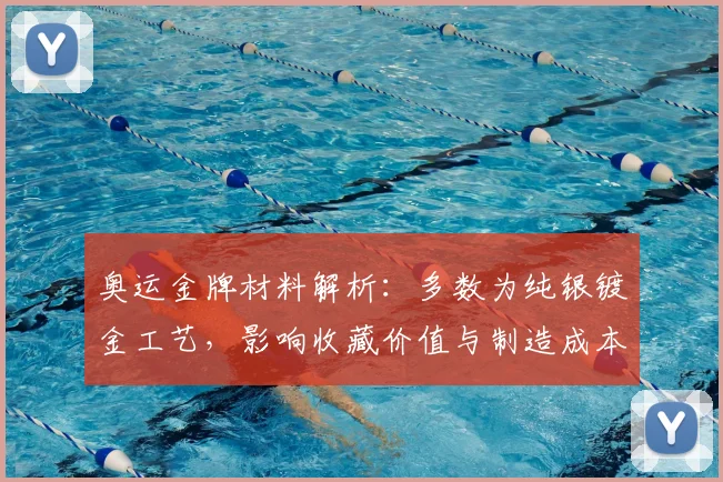 奥运金牌材料解析：多数为纯银镀金工艺，影响收藏价值与制造成本