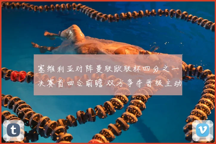 塞维利亚对阵曼联欧联杯四分之一决赛首回合前瞻 双方争夺晋级主动权