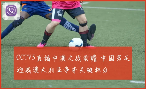CCTV5直播中澳之战前瞻 中国男足迎战澳大利亚争夺关键积分