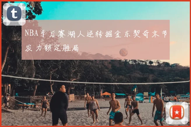 NBA季后赛湖人逆转掘金东契奇末节发力锁定胜局