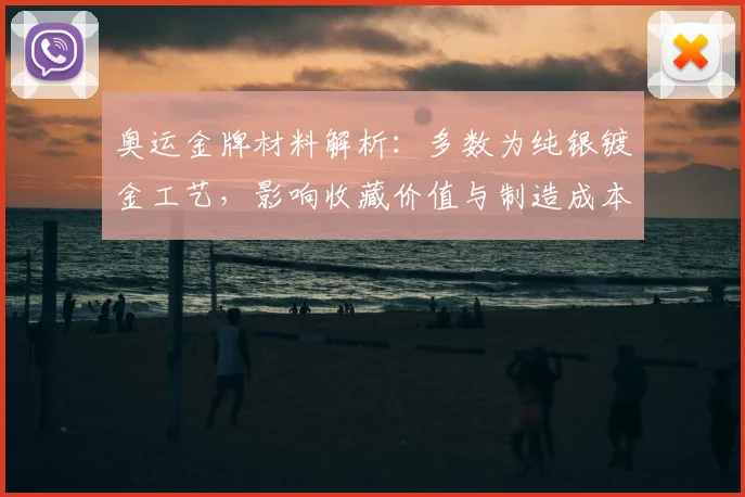 奥运金牌材料解析：多数为纯银镀金工艺，影响收藏价值与制造成本