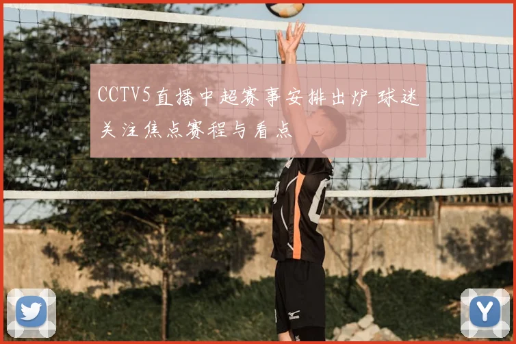 CCTV5直播中超赛事安排出炉 球迷关注焦点赛程与看点