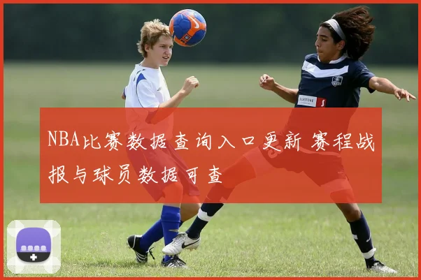 NBA比赛数据查询入口更新 赛程战报与球员数据可查