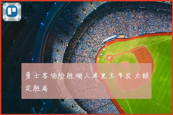 勇士客场险胜湖人库里末节发力锁定胜局