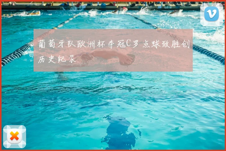 葡萄牙队欧洲杯夺冠C罗点球致胜创历史纪录