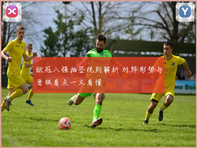 欧冠八强抽签规则解析 对阵形势与晋级看点一文看懂