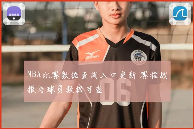 NBA比赛数据查询入口更新 赛程战报与球员数据可查