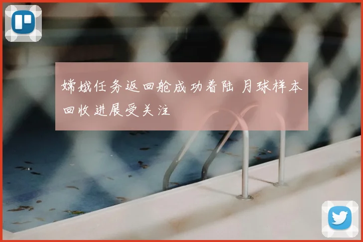嫦娥任务返回舱成功着陆 月球样本回收进展受关注