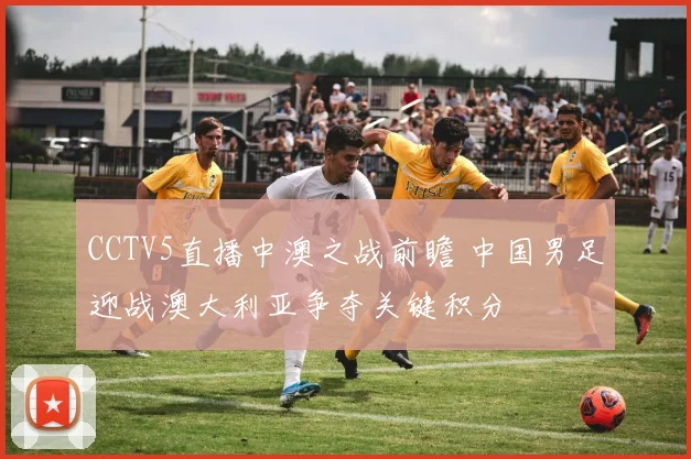 CCTV5直播中澳之战前瞻 中国男足迎战澳大利亚争夺关键积分