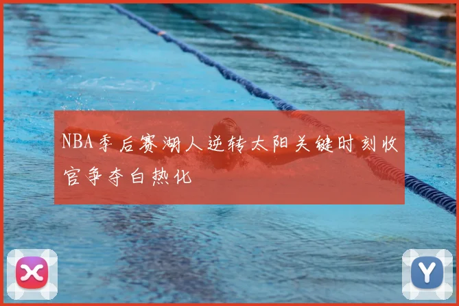 NBA季后赛湖人逆转太阳关键时刻收官争夺白热化