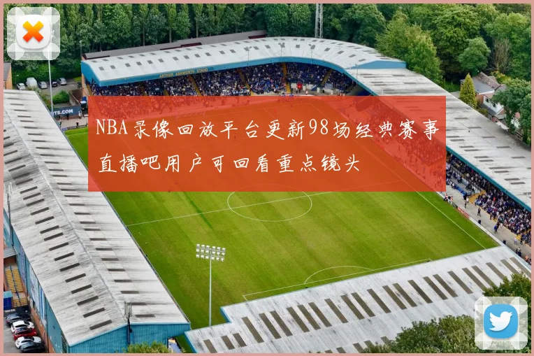 NBA录像回放平台更新98场经典赛事直播吧用户可回看重点镜头
