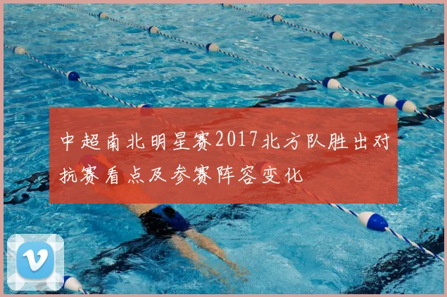 中超南北明星赛2017北方队胜出对抗赛看点及参赛阵容变化